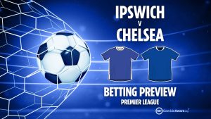 Ipswich Town vs Chelsea preview: Free betting tips, odds and predictions